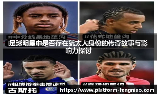 足球明星中是否存在犹太人身份的传奇故事与影响力探讨